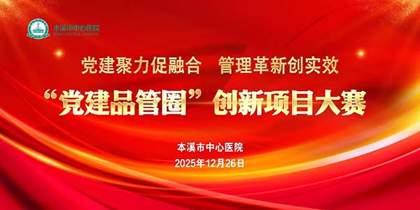 党建风采丨党建聚力促融合 管理革新创实效——本溪市中心医院成功举办“党建品管圈”创新项目大赛